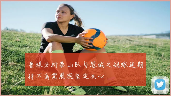 鲁媒分析泰山队与蓉城之战球迷期待不高需展现坚定决心