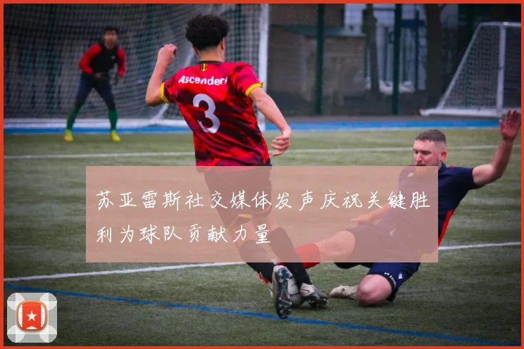 苏亚雷斯社交媒体发声庆祝关键胜利为球队贡献力量