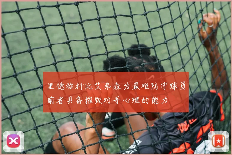 里德称科比艾弗森为最难防守球员前者具备摧毁对手心理的能力