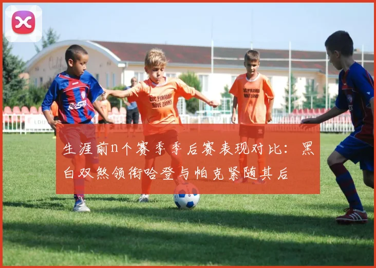 生涯前n个赛季季后赛表现对比：黑白双煞领衔哈登与帕克紧随其后