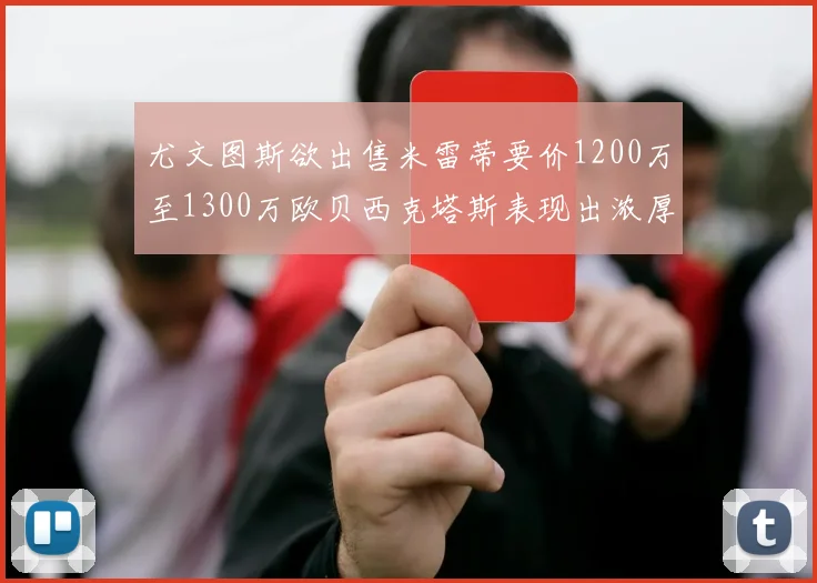 尤文图斯欲出售米雷蒂要价1200万至1300万欧贝西克塔斯表现出浓厚兴趣