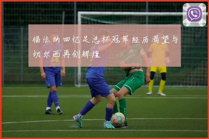 福法纳回忆足总杯冠军经历渴望与切尔西再创辉煌