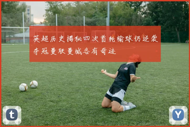 英超历史揭秘四次首轮输球仍逆袭夺冠曼联曼城各有奇迹