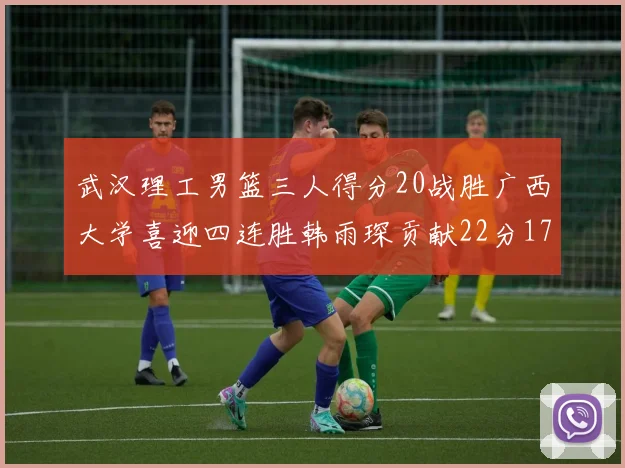 武汉理工男篮三人得分20战胜广西大学喜迎四连胜韩雨琛贡献22分17篮板张志才狂砍32分