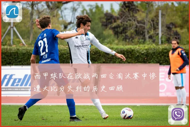 西甲球队在欧战两回合淘汰赛中惨遭大比分失利的历史回顾