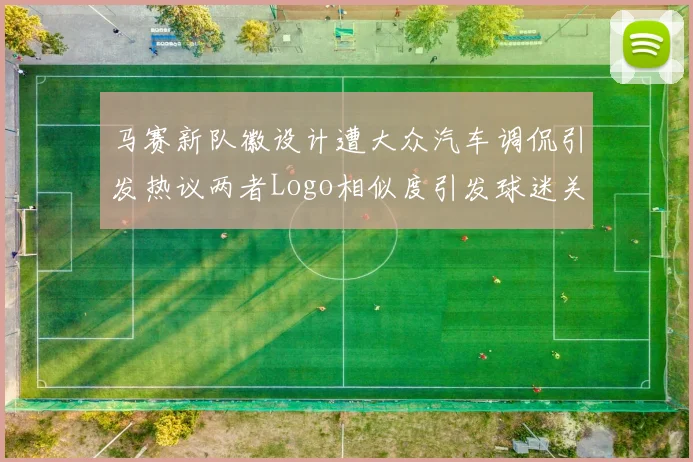 马赛新队徽设计遭大众汽车调侃引发热议两者Logo相似度引发球迷关注