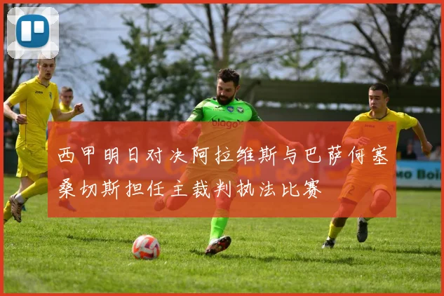 西甲明日对决阿拉维斯与巴萨何塞桑切斯担任主裁判执法比赛