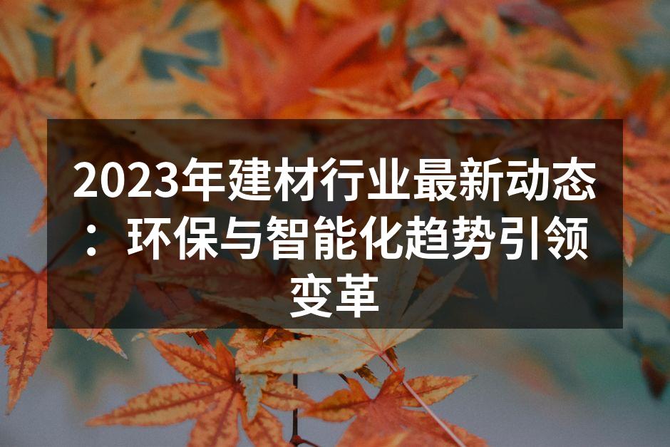 2023年建材行业最新动态：环保与智能化趋势引领变革
