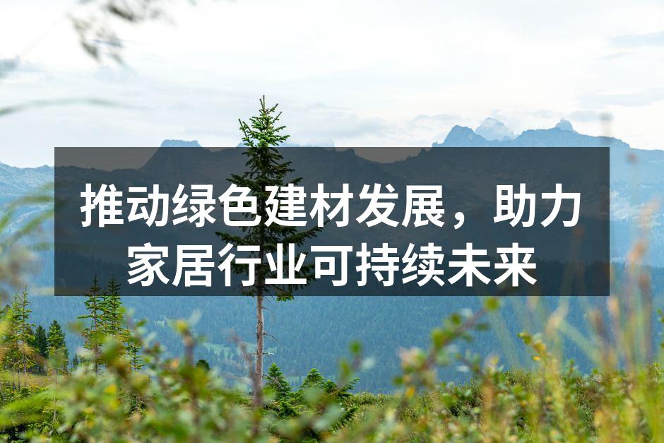 推动绿色建材发展，助力家居行业可持续未来