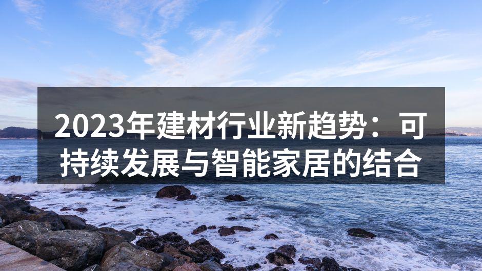 2023年建材行业新趋势：可持续发展与智能家居的结合