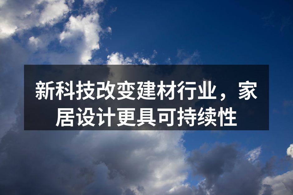 新科技改变建材行业，家居设计更具可持续性