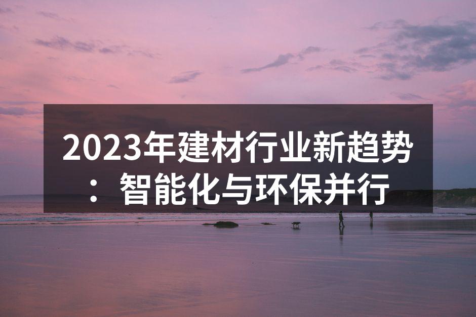 2023年建材行业新趋势：智能化与环保并行