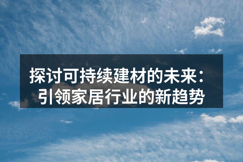 探讨可持续建材的未来：引领家居行业的新趋势