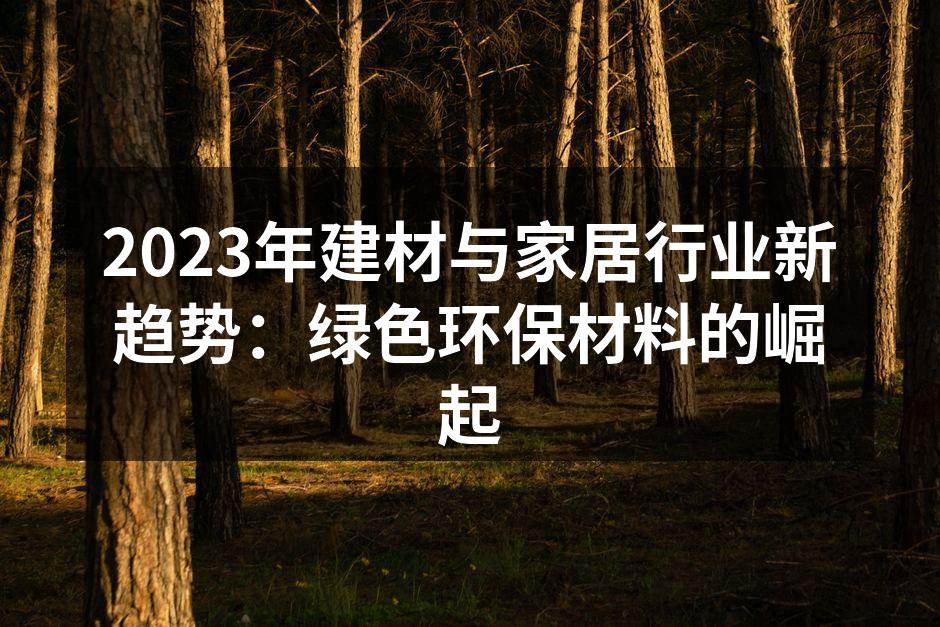 2023年建材与家居行业新趋势：绿色环保材料的崛起