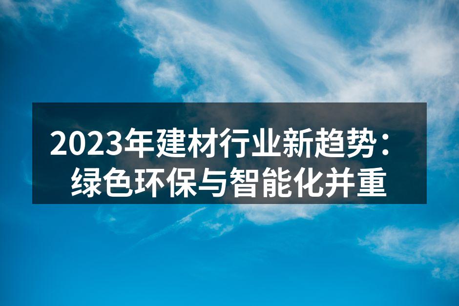 2023年建材行业新趋势：绿色环保与智能化并重