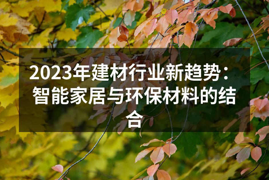 2023年建材行业新趋势：智能家居与环保材料的结合